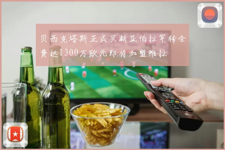 贝西克塔斯正式买断亚伯拉罕转会费达1300万欧元即将加盟维拉