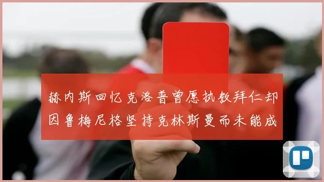 赫内斯回忆克洛普曾愿执教拜仁却因鲁梅尼格坚持克林斯曼而未能成行