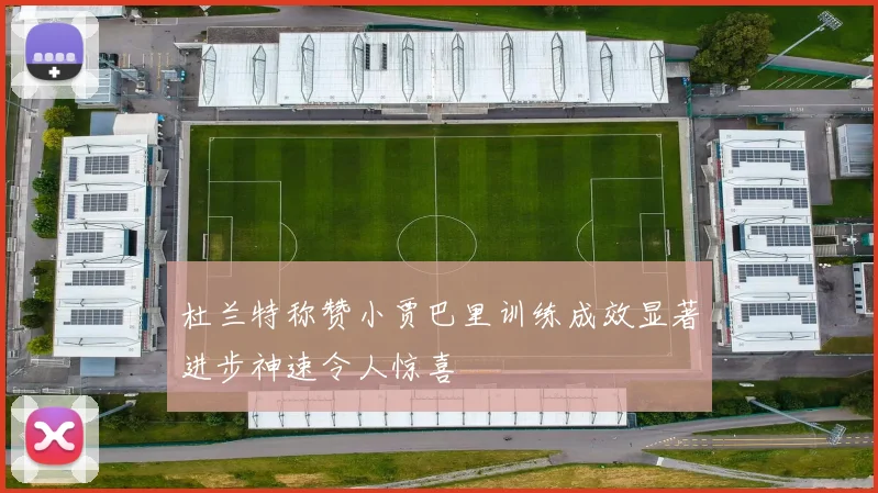 杜兰特称赞小贾巴里训练成效显著进步神速令人惊喜