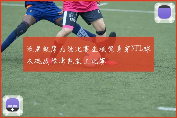 浓眉缺席九场比赛坐板凳身穿NFL球衣观战绿湾包装工比赛