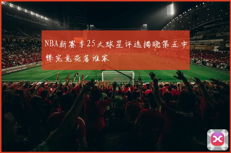 NBA新赛季25大球星评选揭晓第五中锋究竟花落谁家
