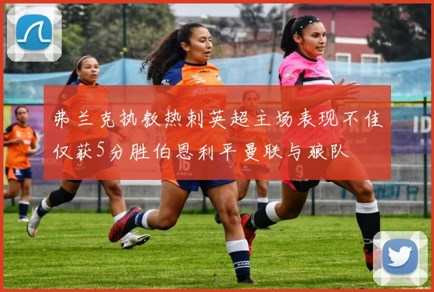 弗兰克执教热刺英超主场表现不佳仅获5分胜伯恩利平曼联与狼队