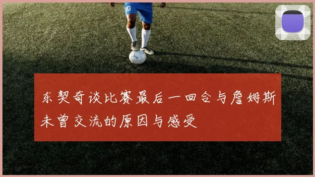 东契奇谈比赛最后一回合与詹姆斯未曾交流的原因与感受