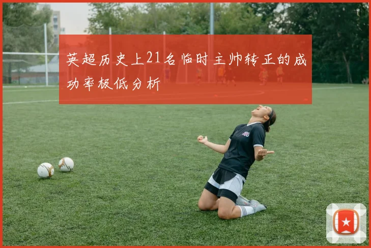 英超历史上21名临时主帅转正的成功率极低分析
