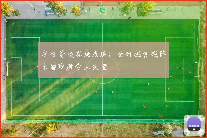 字母哥谈客场表现：面对掘金残阵未能取胜令人失望