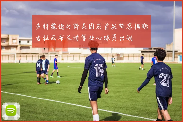 多特蒙德对阵美因茨首发阵容揭晓吉拉西布兰特等核心球员出战