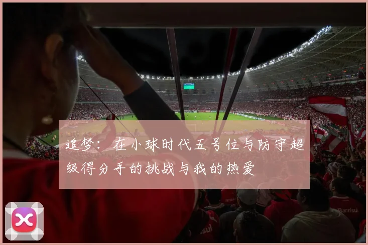 追梦：在小球时代五号位与防守超级得分手的挑战与我的热爱