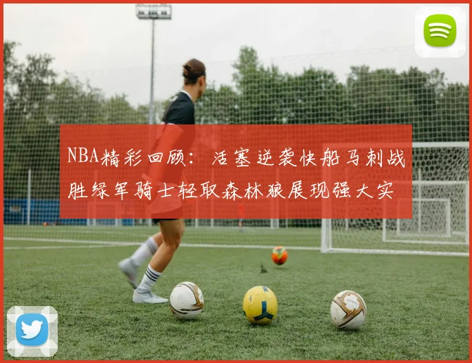 NBA精彩回顾：活塞逆袭快船马刺战胜绿军骑士轻取森林狼展现强大实力