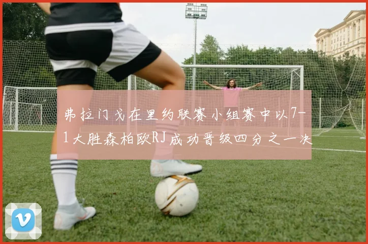 弗拉门戈在里约联赛小组赛中以7-1大胜森柏欧RJ成功晋级四分之一决赛
