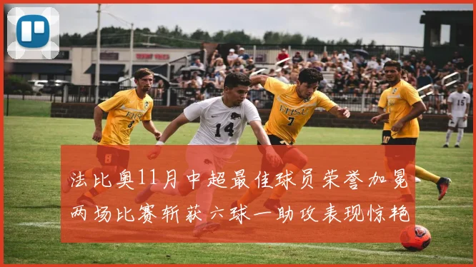 法比奥11月中超最佳球员荣誉加冕两场比赛斩获六球一助攻表现惊艳
