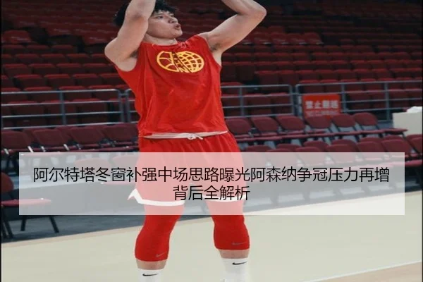 阿尔特塔冬窗补强中场思路曝光阿森纳争冠压力再增背后全解析 - BAJIESPORTS